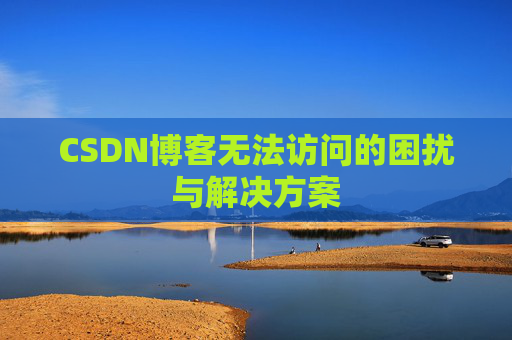 CSDN博客无法访问的困扰与解决方案
